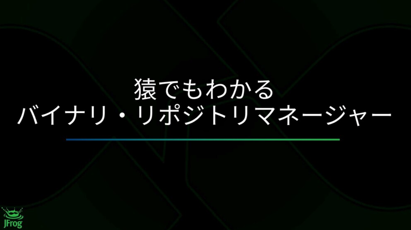 猿でもわかるバイナリ リポジトリマネージャー Jfrog 猿でもわかるバイナリ リポジトリマネージャー Jfrog
